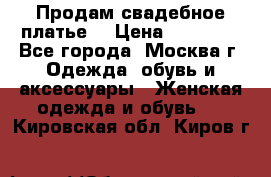 Продам свадебное платье  › Цена ­ 15 000 - Все города, Москва г. Одежда, обувь и аксессуары » Женская одежда и обувь   . Кировская обл.,Киров г.